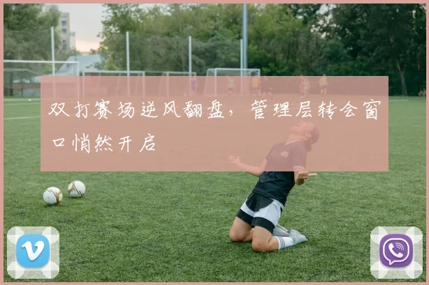 双打赛场逆风翻盘，管理层转会窗口悄然开启