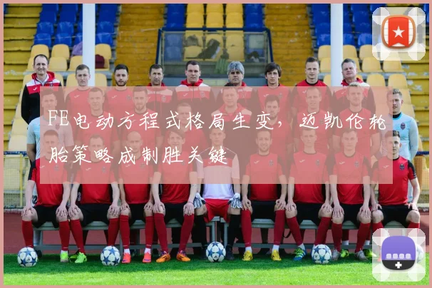 FE电动方程式格局生变,迈凯伦轮胎策略成制胜关键