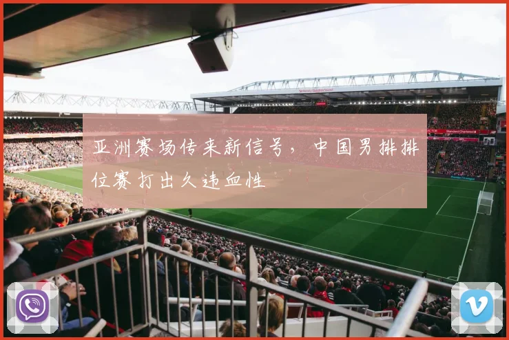亚洲赛场传来新信号,中国男排排位赛打出久违血性