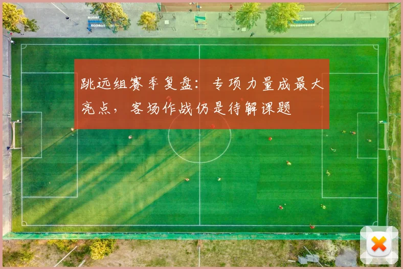 跳远组赛季复盘:专项力量成最大亮点,客场作战仍是待解课题