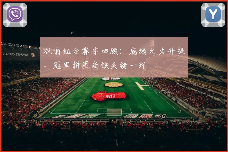 双打组合赛季回顾：底线火力升级，冠军拼图尚缺关键一环 - 虎扑体育