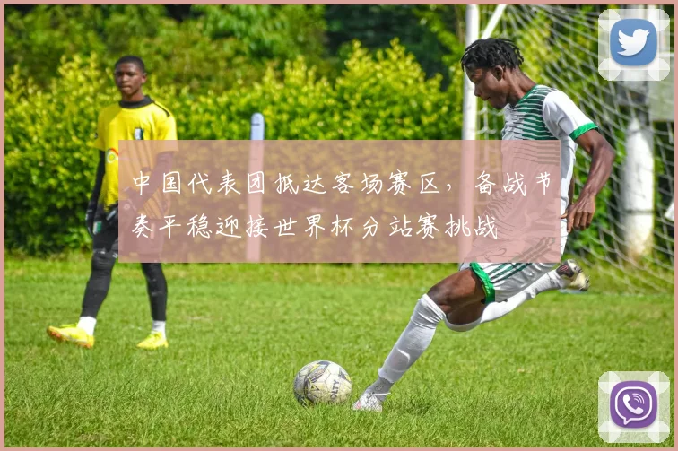 中国代表团抵达客场赛区，备战节奏平稳迎接世界杯分站赛挑战