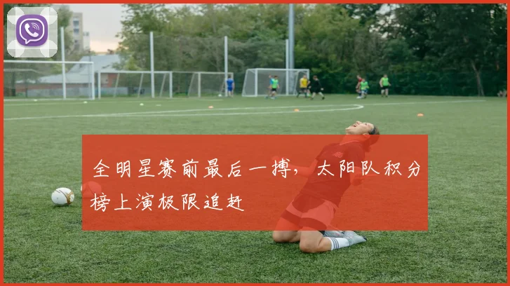 全明星赛前最后一搏，太阳队积分榜上演极限追赶