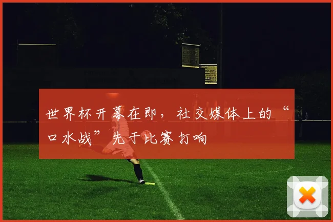 世界杯开幕在即，社交媒体上的“口水战”先于比赛打响