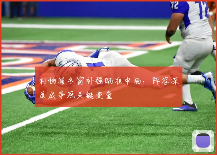 利物浦冬窗补强瞄准中场，阵容深度成争冠关键变量 - 虎扑体育