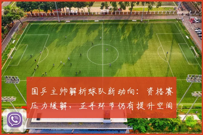 国乒主帅解析球队新动向：资格赛压力缓解，正手环节仍有提升空间 - 虎扑体育
