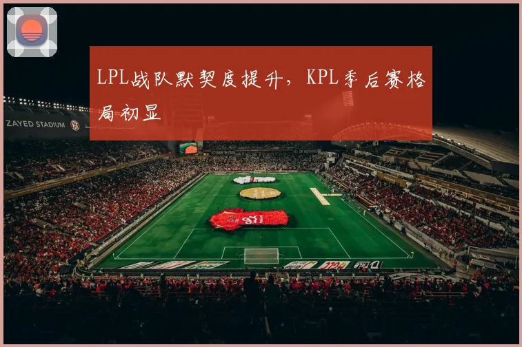 LPL战队默契度提升,KPL季后赛格局初显
