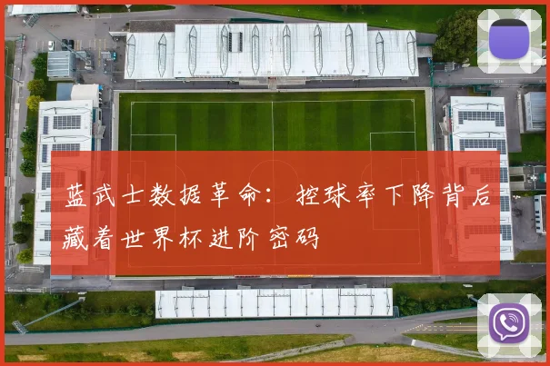 蓝武士数据革命：控球率下降背后藏着世界杯进阶密码