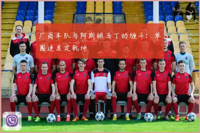 厂商车队与阿斯顿马丁的缠斗：单圈速度定乾坤 - 虎扑体育