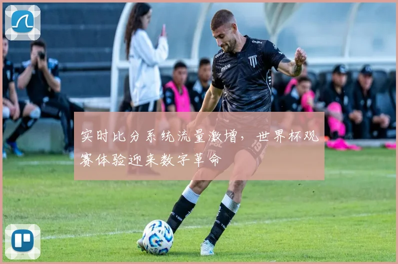 实时比分系统流量激增，世界杯观赛体验迎来数字革命