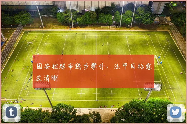 国安控球率稳步攀升，法甲目标愈发清晰 - 虎扑体育