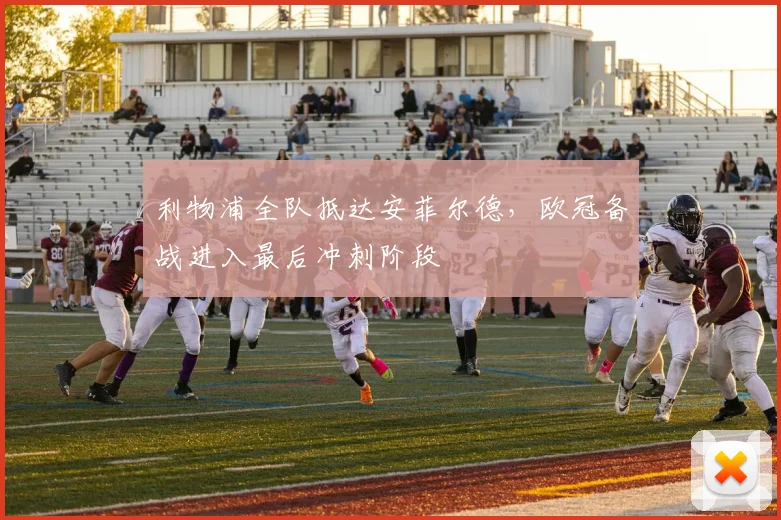 利物浦全队抵达安菲尔德，欧冠备战进入最后冲刺阶段 - 虎扑体育